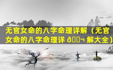 无官女命的八字命理详解（无官女命的八字命理详 🐬 解大全）